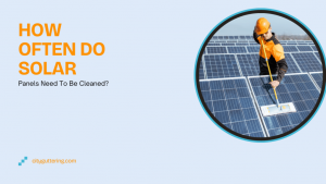 How Often Do Solar Panels Need To Be Cleaned?