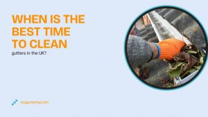 When is the best time to clean gutters in the UK?