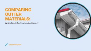 Comparing Gutter Materials: Which One Is Best for London Homes?