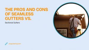 The Pros and Cons of Seamless Gutters vs Sectional Gutters