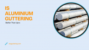 Is Aluminium Guttering Better Than Upvc​